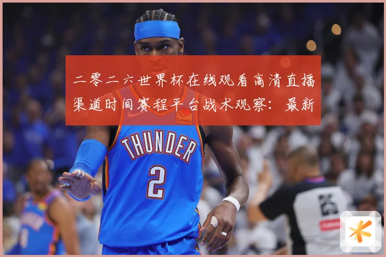 二零二六世界杯在线观看高清直播渠道时间赛程平台战术观察：最新赛事动态与深度分析