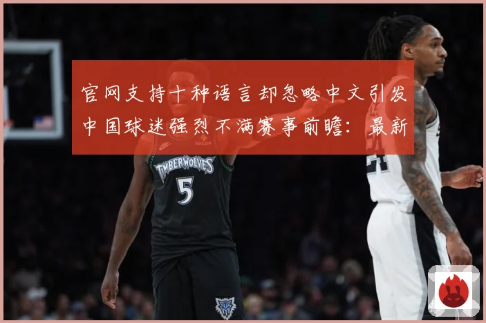 官网支持十种语言却忽略中文引发中国球迷强烈不满赛事前瞻：最新赛事动态与深度分析