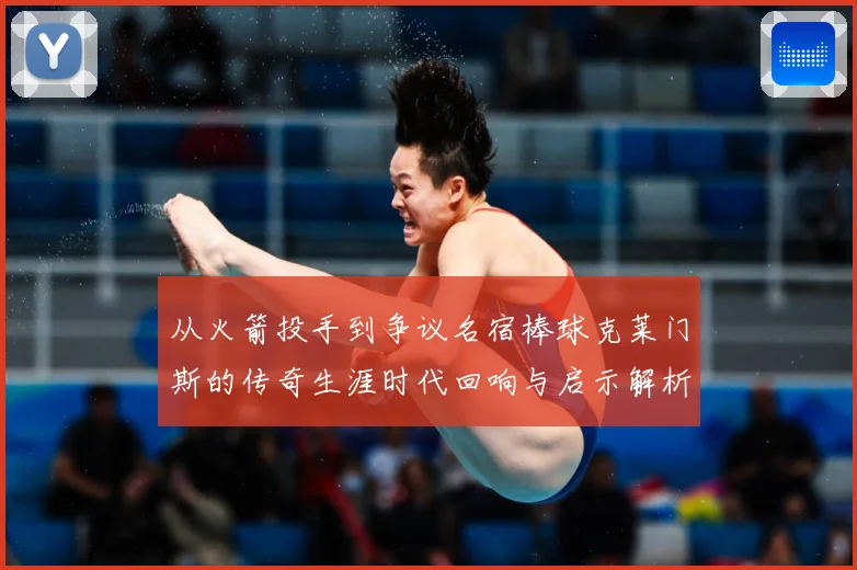 从火箭投手到争议名宿棒球克莱门斯的传奇生涯时代回响与启示解析：最新赛事动态与深度分析
