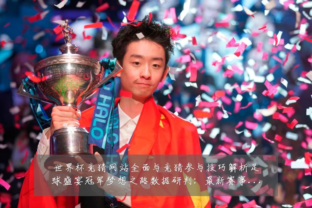 世界杯竞猜网站全面与竞猜参与技巧解析足球盛宴冠军梦想之路数据研判:最新赛事动态与深度分析