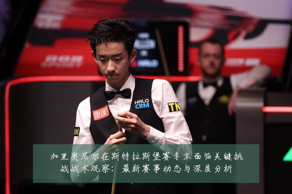加里奥尼尔在斯特拉斯堡赛季末面临关键挑战战术观察：最新赛事动态与深度分析