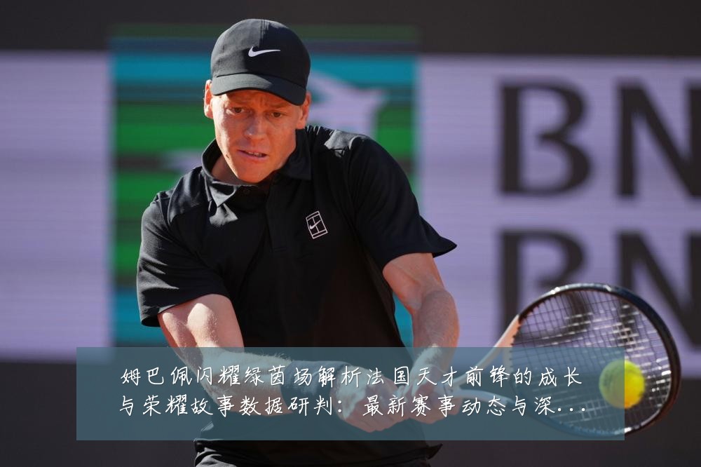 姆巴佩闪耀绿茵场解析法国天才前锋的成长与荣耀故事数据研判：最新赛事动态与深度分析