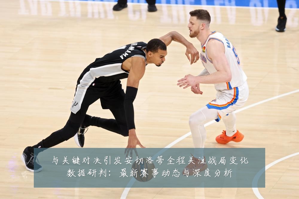 与关键对决引发安切洛蒂全程关注战局变化数据研判：最新赛事动态与深度分析