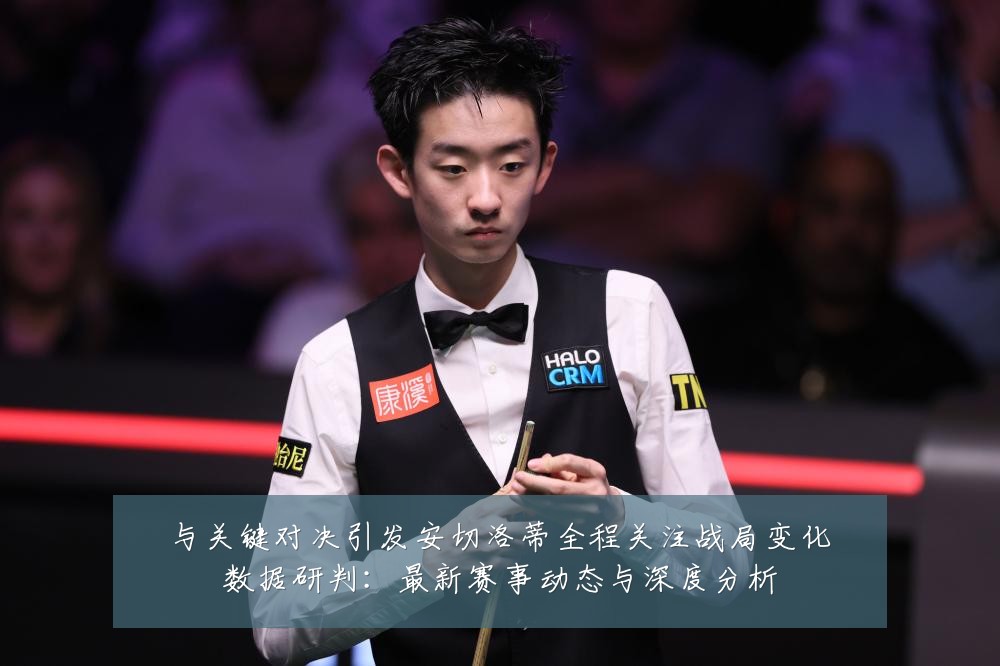 与关键对决引发安切洛蒂全程关注战局变化数据研判：最新赛事动态与深度分析