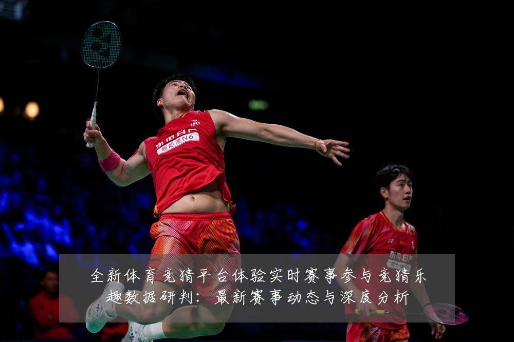 全新体育竞猜平台体验实时赛事参与竞猜乐趣数据研判:最新赛事动态与深度分析