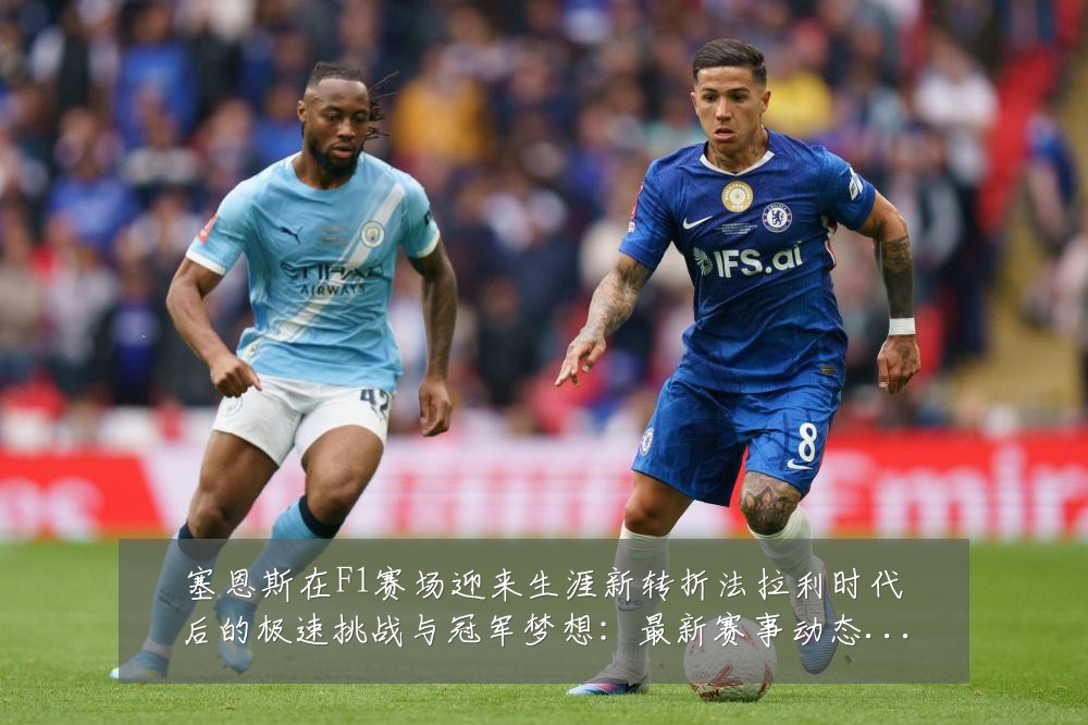 塞恩斯在F1赛场迎来生涯新转折法拉利时代后的极速挑战与冠军梦想:最新赛事动态与深度分析