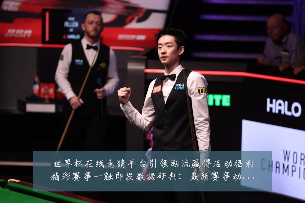 世界杯在线竞猜平台引领潮流赢得活动福利精彩赛事一触即发数据研判:最新赛事动态与深度分析