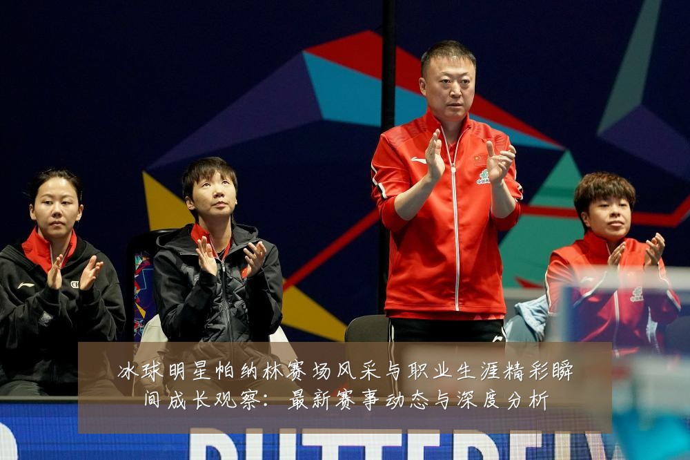 冰球明星帕纳林赛场风采与职业生涯精彩瞬间成长观察:最新赛事动态与深度分析